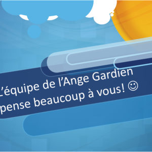 L’équipe de l’Ange Gardien pense beaucoup à vous !